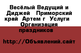 Весёлый Ведущий и Диджей - Приморский край, Артем г. Услуги » Организация праздников   